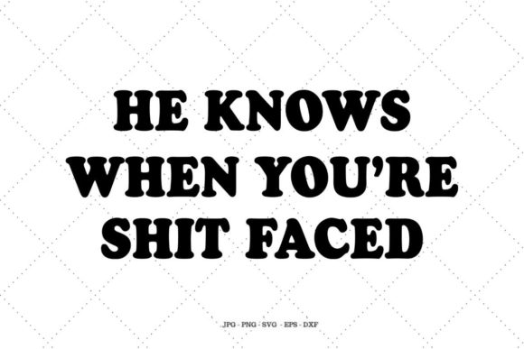 He Knows When You re Shit Faced Graphics for Crafts